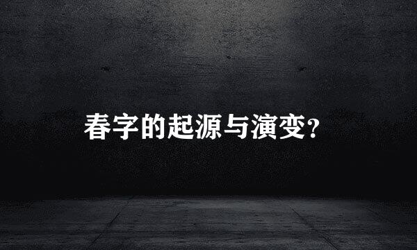 春字的起源与演变？