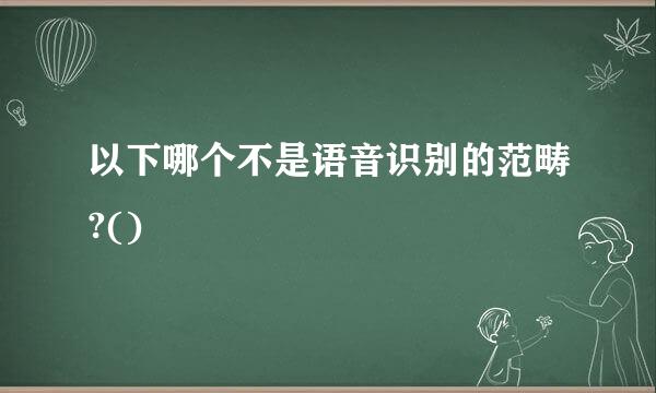 以下哪个不是语音识别的范畴?()