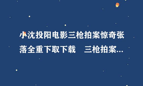 小沈投阳电影三枪拍案惊奇张落全重下取下载 三枪拍案惊奇迅雷下载地址 三枪拍案惊奇在线观看全集