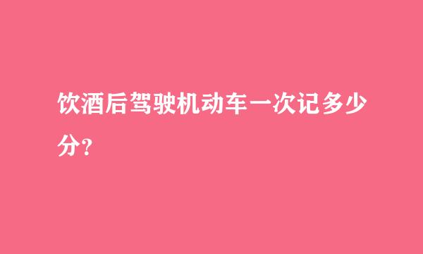 饮酒后驾驶机动车一次记多少分？