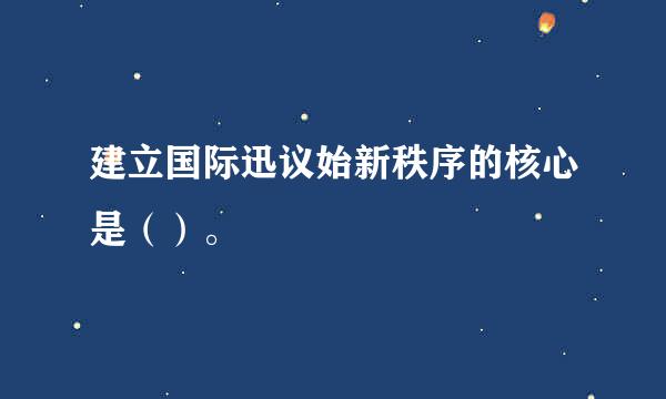 建立国际迅议始新秩序的核心是（）。