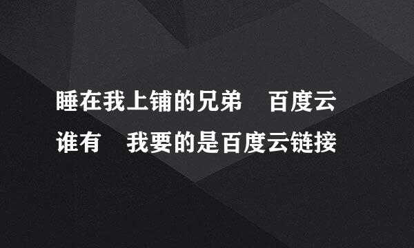 睡在我上铺的兄弟 百度云 谁有 我要的是百度云链接