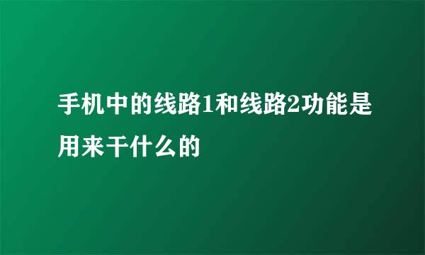 手机中的线路1和线路2功能是用来干什么的