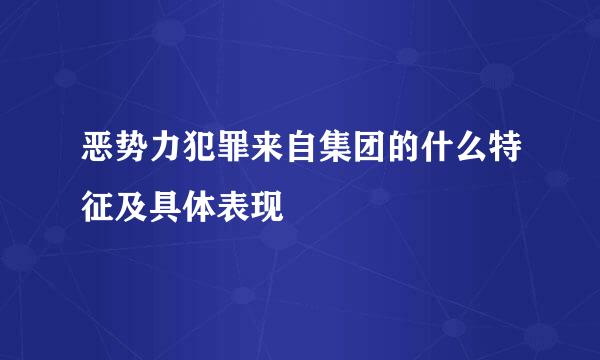 恶势力犯罪来自集团的什么特征及具体表现