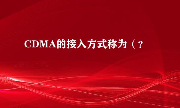 CDMA的接入方式称为（？