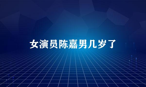 女演员陈嘉男几岁了