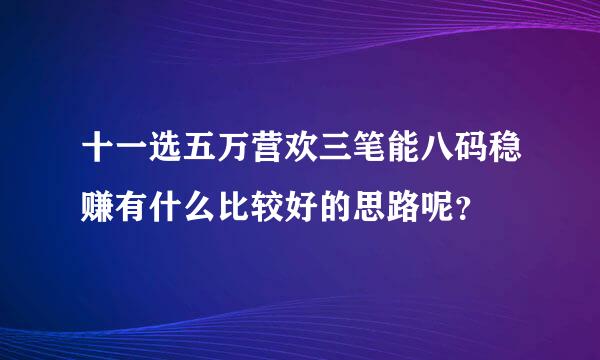 十一选五万营欢三笔能八码稳赚有什么比较好的思路呢？