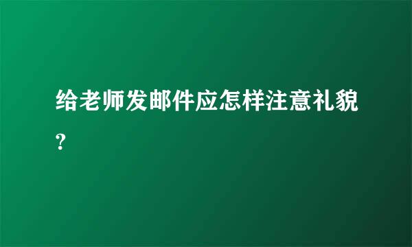 给老师发邮件应怎样注意礼貌?