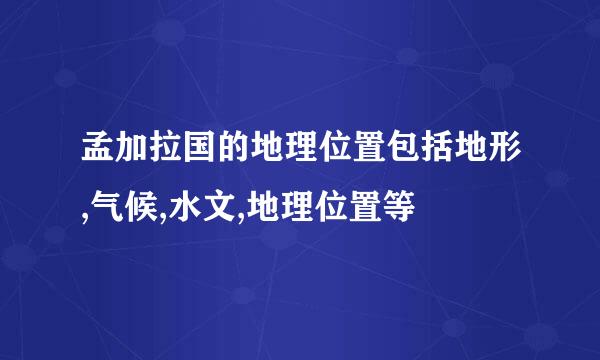 孟加拉国的地理位置包括地形,气候,水文,地理位置等