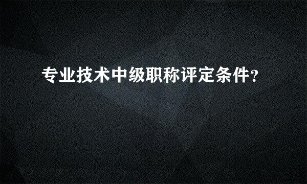 专业技术中级职称评定条件？