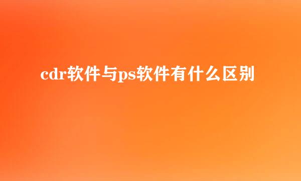 cdr软件与ps软件有什么区别