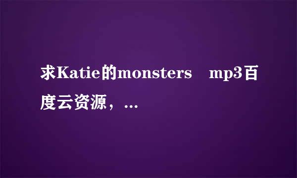 求Katie的monsters mp3百度云资源，感谢！！