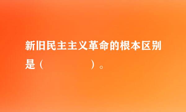 新旧民主主义革命的根本区别是（    ）。