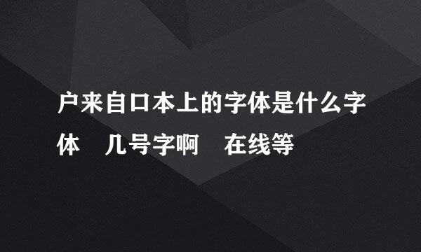 户来自口本上的字体是什么字体 几号字啊 在线等