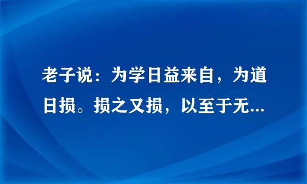 老子说：为学日益来自，为道日损。损之又损，以至于无为。是怎么解释？