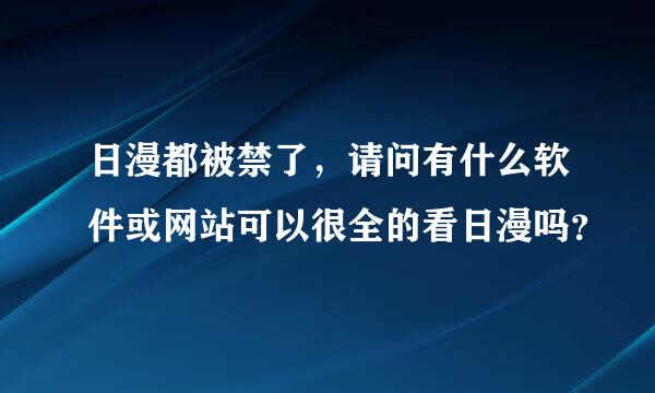 日漫都被禁了，请问有什么软件或网站可以很全的看日漫吗？