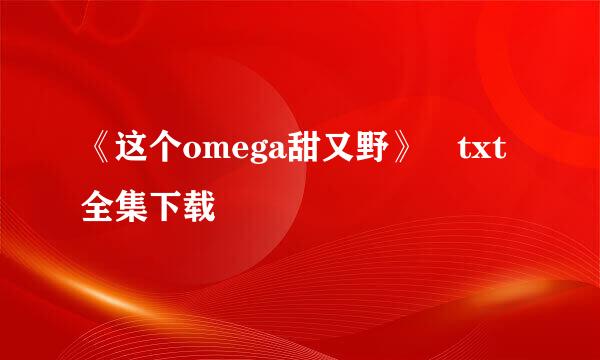 《这个omega甜又野》 txt全集下载