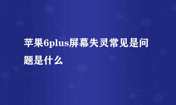 苹果6plus屏幕失灵常见是问题是什么