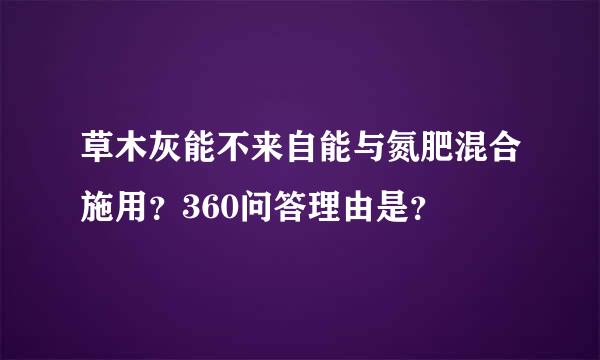 草木灰能不来自能与氮肥混合施用？360问答理由是？