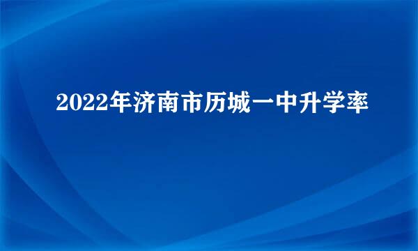 2022年济南市历城一中升学率