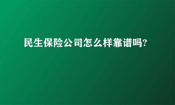 民生保险公司怎么样靠谱吗?