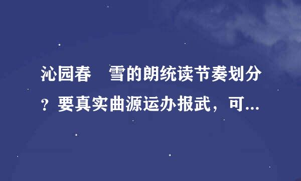 沁园春 雪的朗统读节奏划分？要真实曲源运办报武，可用。不误导人的人回答的。作为学生，应该有这样的要求吧。