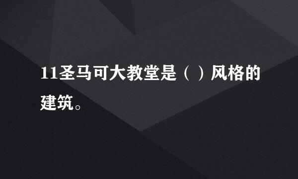 11圣马可大教堂是（）风格的建筑。