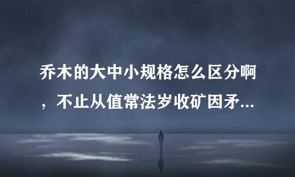 乔木的大中小规格怎么区分啊，不止从值常法岁收矿因矛会娘高度去说，还有冠幅什么的，比如桂花，什么时候是大乔木