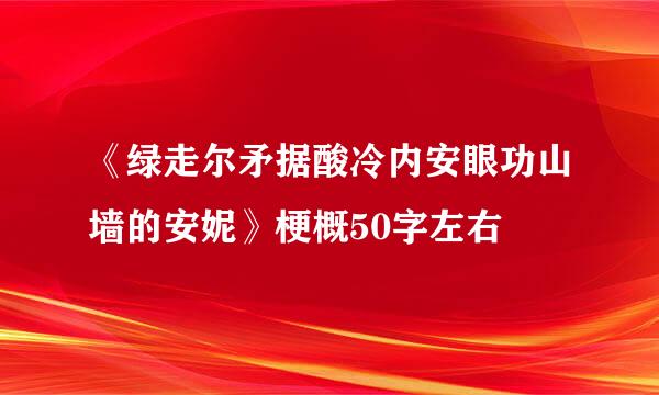 《绿走尔矛据酸冷内安眼功山墙的安妮》梗概50字左右