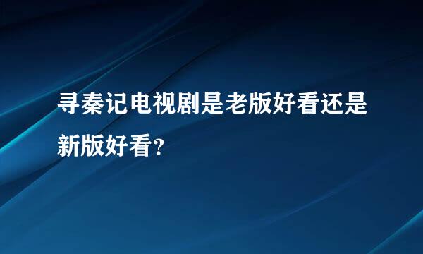 寻秦记电视剧是老版好看还是新版好看？