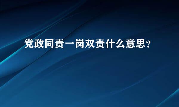 党政同责一岗双责什么意思？