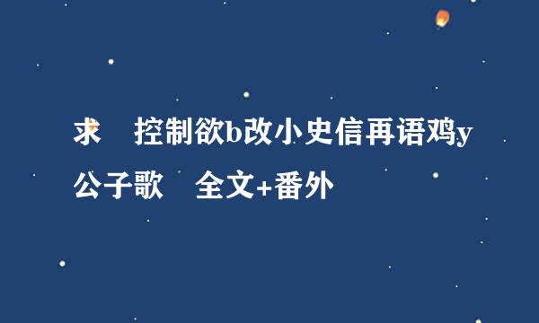 求 控制欲b改小史信再语鸡y公子歌 全文+番外