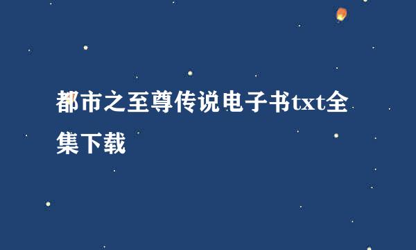 都市之至尊传说电子书txt全集下载