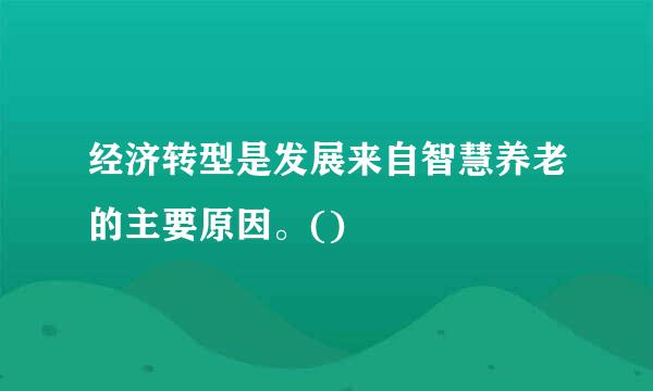 经济转型是发展来自智慧养老的主要原因。()