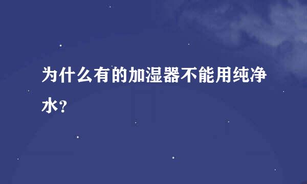 为什么有的加湿器不能用纯净水？