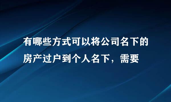 有哪些方式可以将公司名下的房产过户到个人名下，需要