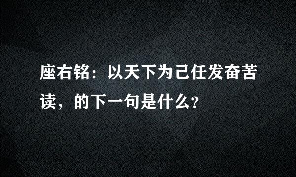 座右铭：以天下为己任发奋苦读，的下一句是什么？