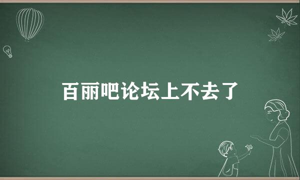 百丽吧论坛上不去了