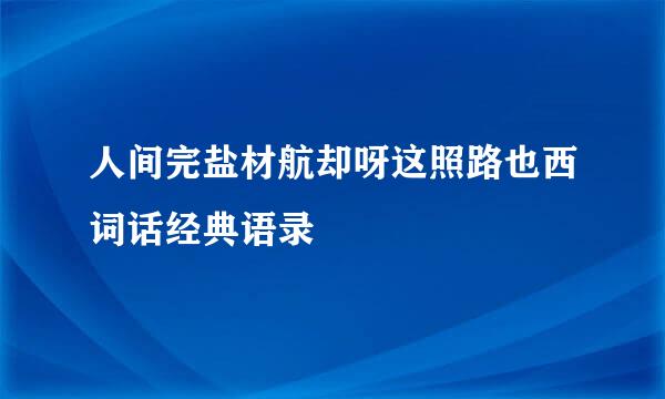 人间完盐材航却呀这照路也西词话经典语录