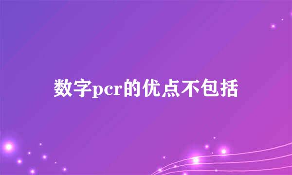 数字pcr的优点不包括