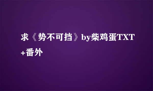 求《势不可挡》by柴鸡蛋TXT+番外