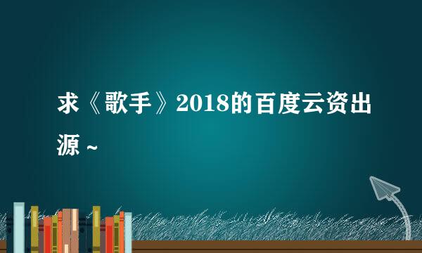 求《歌手》2018的百度云资出源～