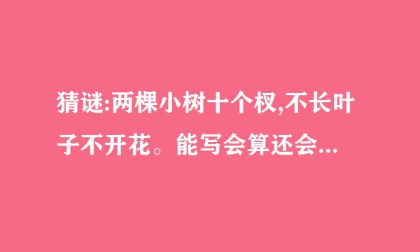 猜谜:两棵小树十个杈,不长叶子不开花。能写会算还会画,天天干活不说话。