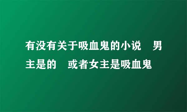 有没有关于吸血鬼的小说 男主是的 或者女主是吸血鬼