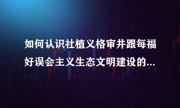 如何认识社植义格审井跟每福好误会主义生态文明建设的重要性和紧迫性