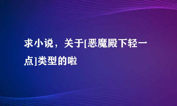 求小说，关于[恶魔殿下轻一点]类型的啦