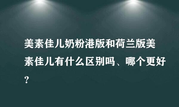 美素佳儿奶粉港版和荷兰版美素佳儿有什么区别吗、哪个更好？