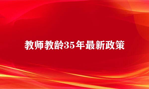 教师教龄35年最新政策