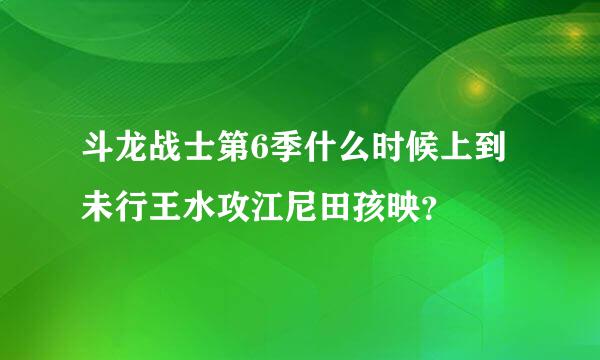 斗龙战士第6季什么时候上到未行王水攻江尼田孩映？