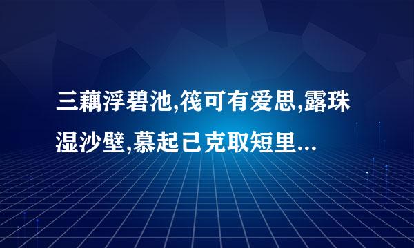 三藕浮碧池,筏可有爱思,露珠湿沙壁,慕起己克取短里幽晓寂寂 什么意思？来自